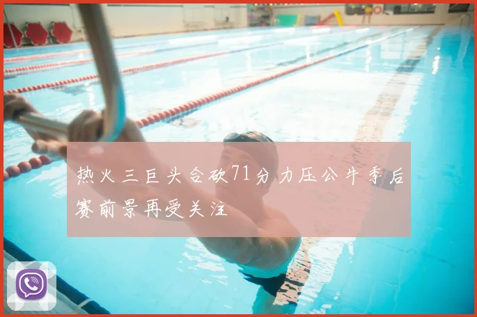 热火三巨头合砍71分力压公牛季后赛前景再受关注