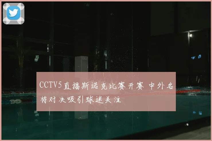CCTV5直播斯诺克比赛开赛 中外名将对决吸引球迷关注