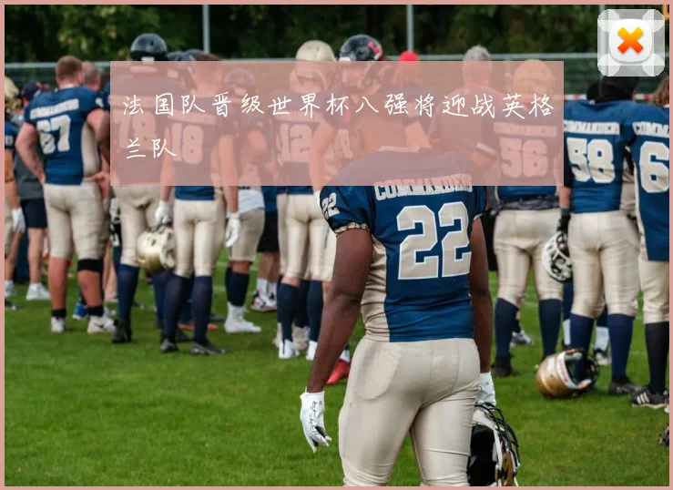 法国队晋级世界杯八强将迎战英格兰队