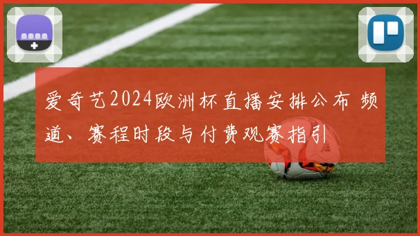 爱奇艺2024欧洲杯直播安排公布 频道、赛程时段与付费观赛指引