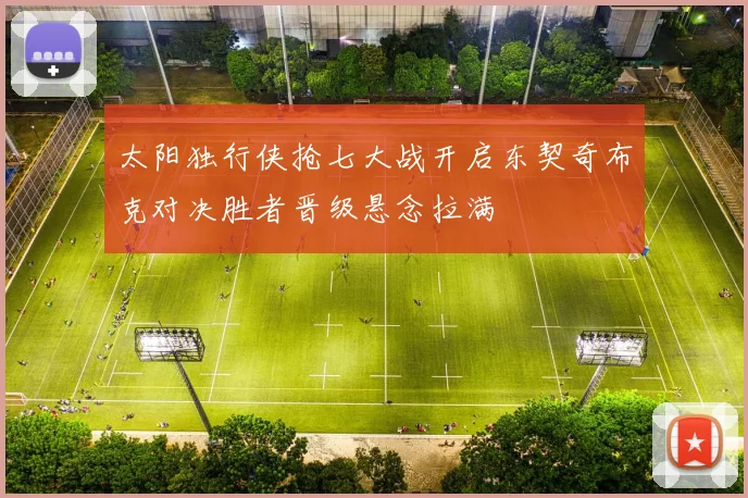 太阳独行侠抢七大战开启东契奇布克对决胜者晋级悬念拉满