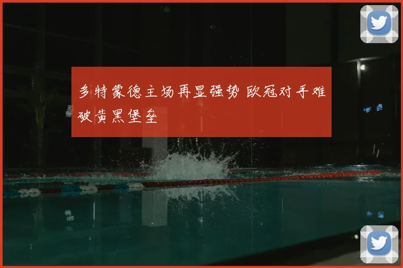 多特蒙德主场再显强势 欧冠对手难破黄黑堡垒