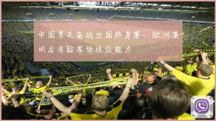 中国男足备战出国热身赛，欧洲集训后考验客场适应能力