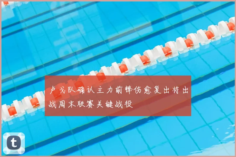 卢戈队确认主力前锋伤愈复出将出战周末联赛关键战役