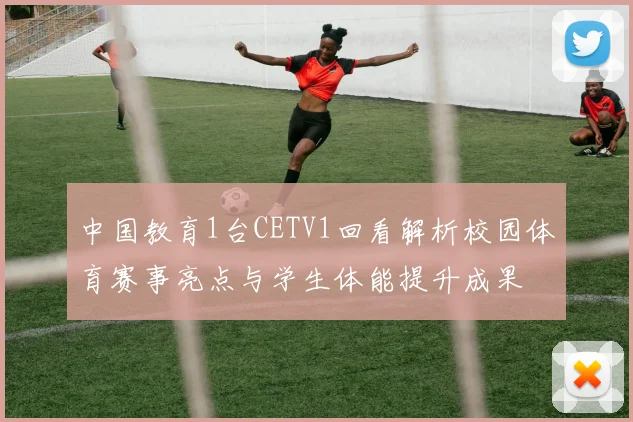 中国教育1台CETV1回看解析校园体育赛事亮点与学生体能提升成果