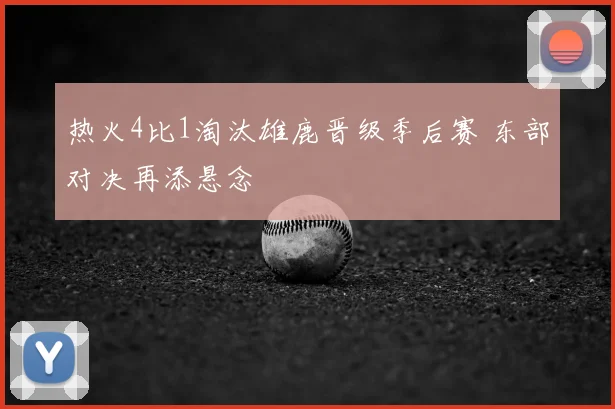 热火4比1淘汰雄鹿晋级季后赛 东部对决再添悬念