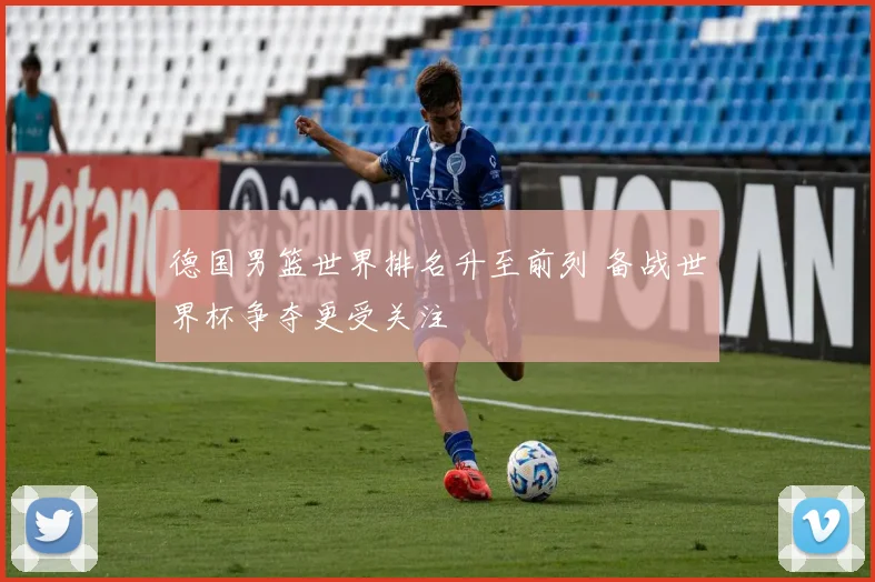 德国男篮世界排名升至前列 备战世界杯争夺更受关注