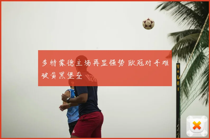 多特蒙德主场再显强势 欧冠对手难破黄黑堡垒