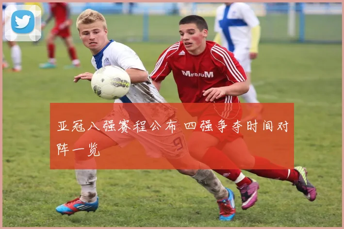亚冠八强赛程公布 四强争夺时间对阵一览