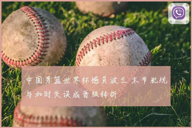 中国男篮世界杯憾负波兰 末节犯规与加时失误成晋级转折