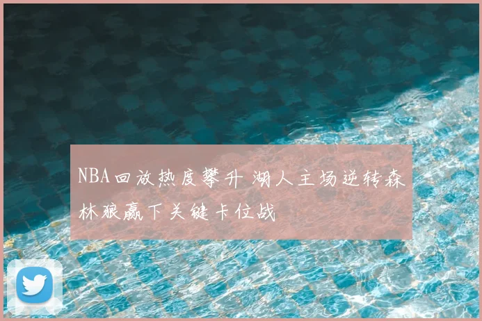 NBA回放热度攀升 湖人主场逆转森林狼赢下关键卡位战