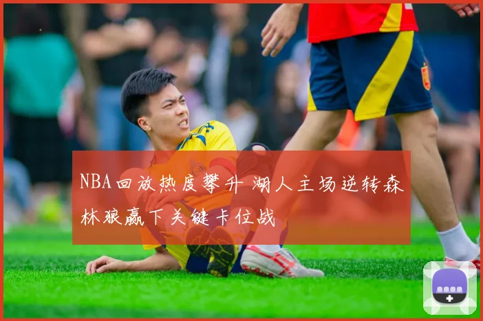 NBA回放热度攀升 湖人主场逆转森林狼赢下关键卡位战