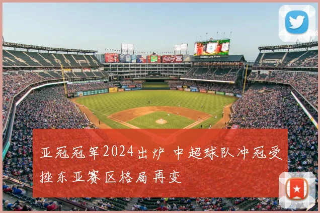 亚冠冠军2024出炉 中超球队冲冠受挫东亚赛区格局再变