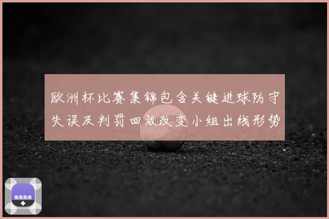 欧洲杯比赛集锦包含关键进球防守失误及判罚回放改变小组出线形势
