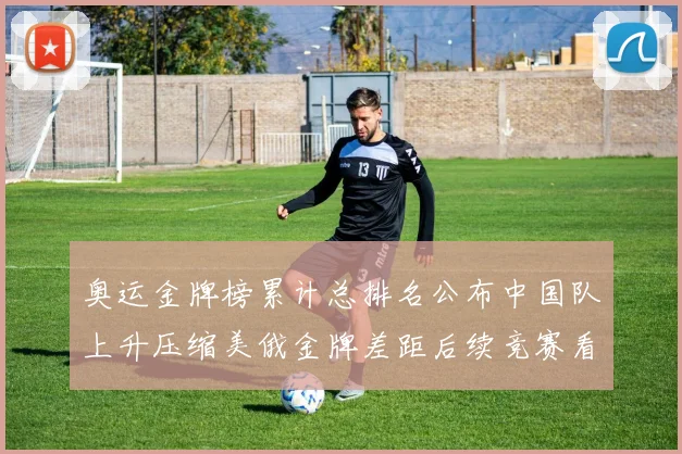 奥运金牌榜累计总排名公布中国队上升压缩美俄金牌差距后续竞赛看点