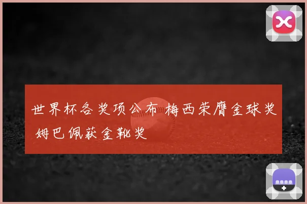 世界杯各奖项公布 梅西荣膺金球奖 姆巴佩获金靴奖