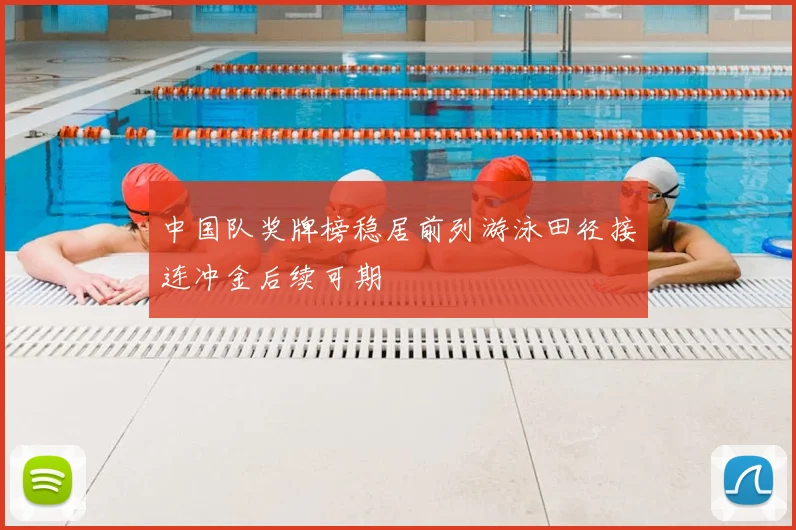 中国队奖牌榜稳居前列游泳田径接连冲金后续可期