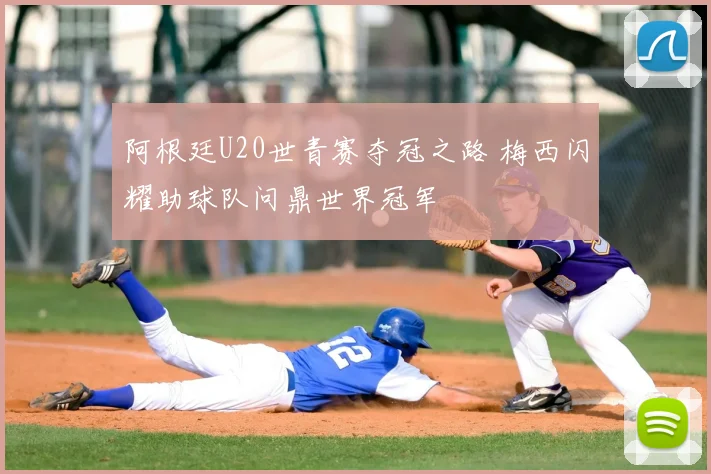 阿根廷U20世青赛夺冠之路 梅西闪耀助球队问鼎世界冠军