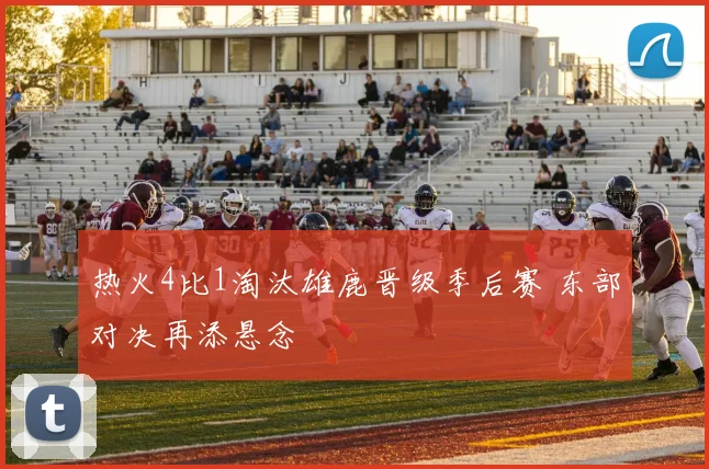 热火4比1淘汰雄鹿晋级季后赛 东部对决再添悬念