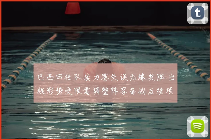 巴西田径队接力赛失误无缘奖牌 出线形势受限需调整阵容备战后续项目