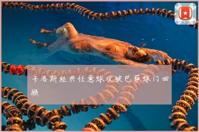 卡洛斯经典任意球攻破巴萨球门回顾