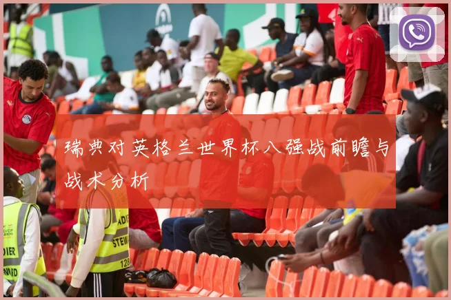 瑞典对英格兰世界杯八强战前瞻与战术分析