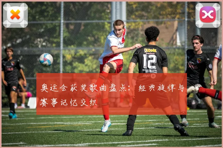 奥运会获奖歌曲盘点:经典旋律与赛事记忆交织