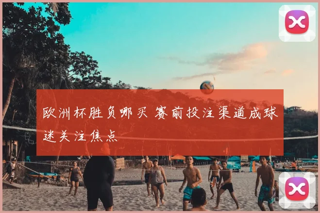 欧洲杯胜负哪买 赛前投注渠道成球迷关注焦点