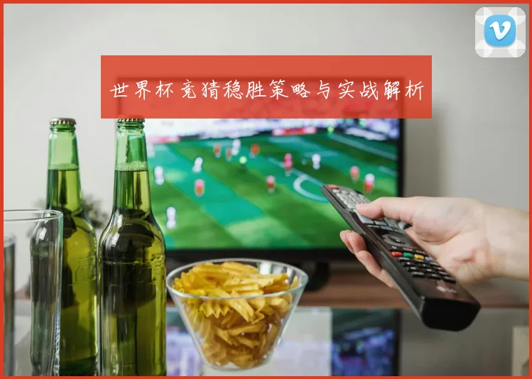 世界杯竞猜稳胜策略与实战解析