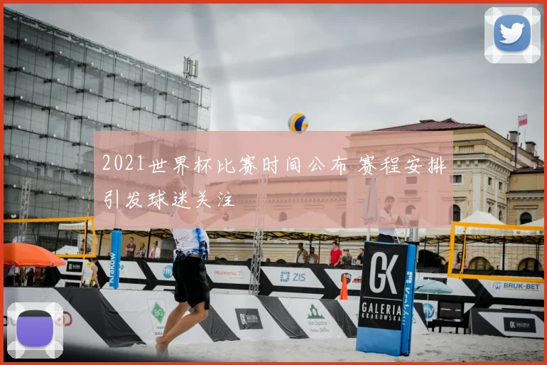 2021世界杯比赛时间公布 赛程安排引发球迷关注