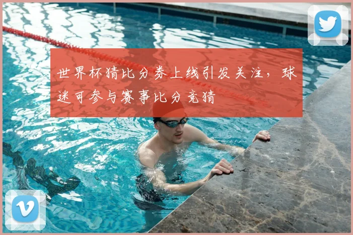 世界杯猜比分券上线引发关注，球迷可参与赛事比分竞猜