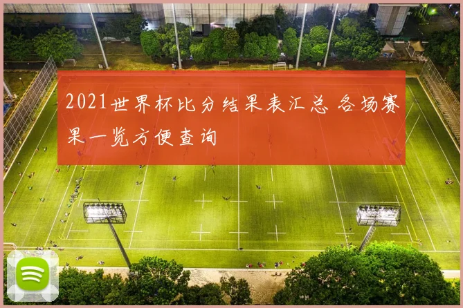 2021世界杯比分结果表汇总 各场赛果一览方便查询